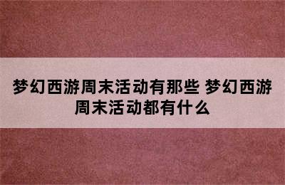 梦幻西游周末活动有那些 梦幻西游周末活动都有什么